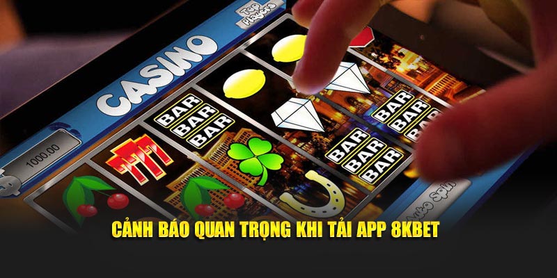 Cảnh báo quan trọng khi tải app 8KBET
