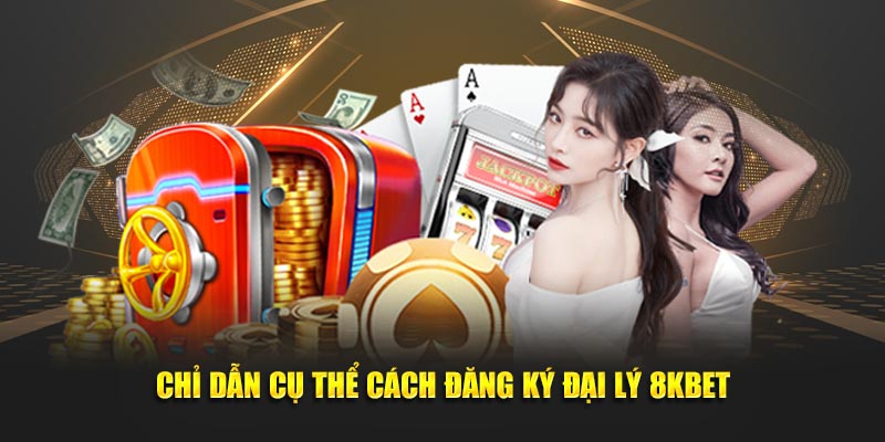 Chỉ dẫn cụ thể cách đăng ký đại lý 8KBET
