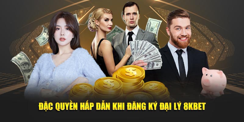Đặc quyền hấp dẫn khi đăng ký đại lý 8KBET
