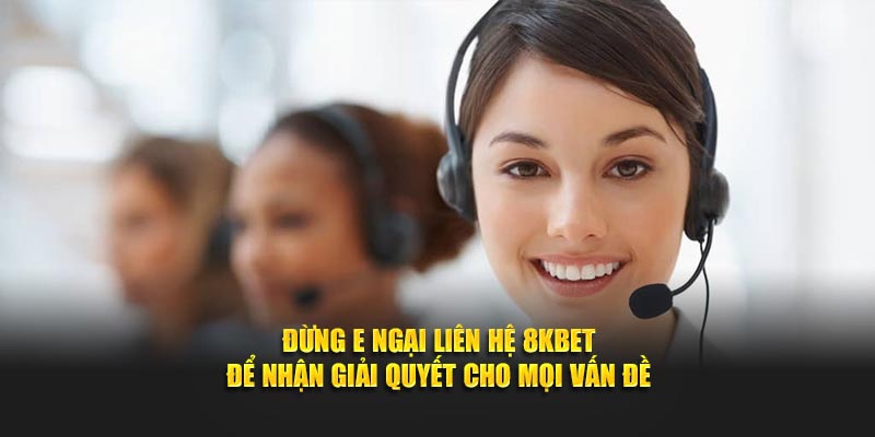 Đừng e ngại Liên hệ 8KBET để nhận giải quyết cho mọi vấn đề