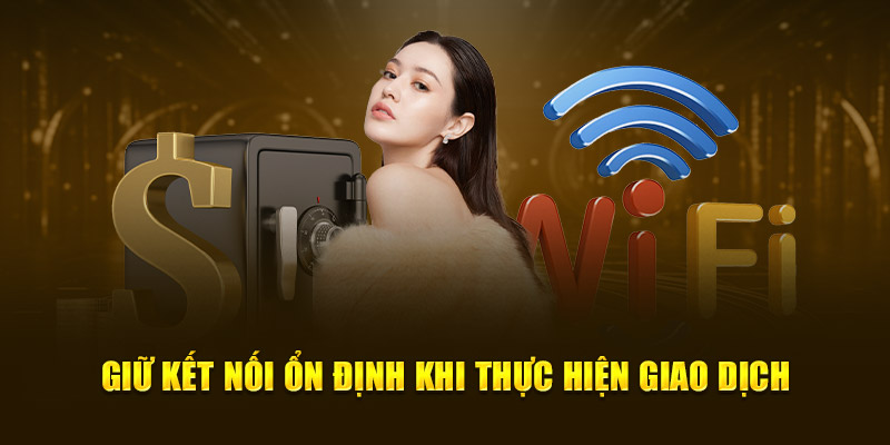 Giữ kết nối ổn định khi thực hiện giao dịch