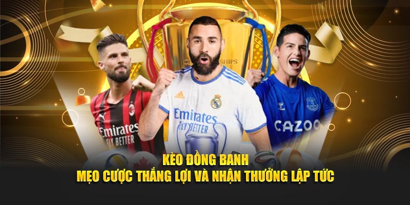 Kèo Đồng Banh - Mẹo Cược Thắng Lợi Và Nhận Thưởng Lập Tức