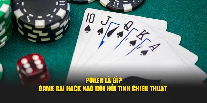 Poker Là Gì? Game Bài Hack Não Đòi Hỏi Tính Chiến Thuật Cao