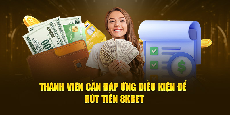 Thành viên cần đáp ứng điều kiện để rút tiền 8KBET