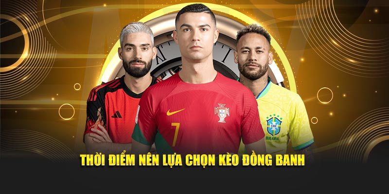 Thời điểm nên lựa chọn kèo đồng banh