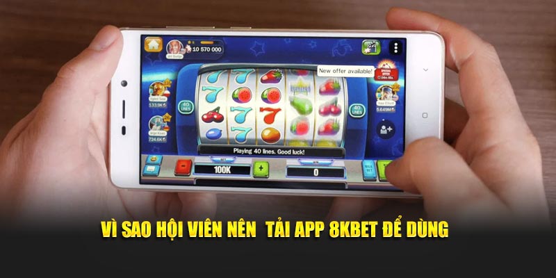 Vì sao hội viên nên tải app 8KBET để dùng