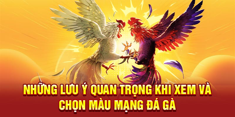 Những lưu ý quan trọng khi xem và chọn màu mạng đá gà