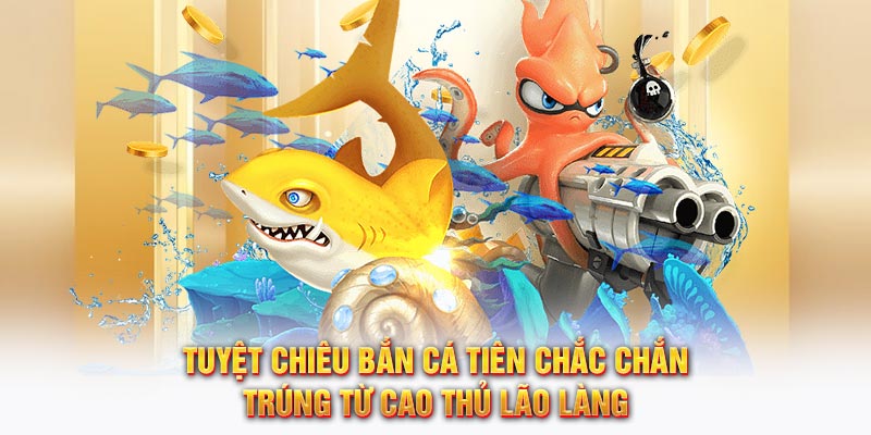 Tuyệt chiêu Bắn Cá Tiên chắc chắn trúng từ cao thủ lão làng